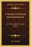 A Treatise On Private International Law: Or The Conflict Of Laws (1858)