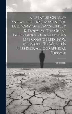 A Treatise On Self-knowledge, By J. Mason. The Economy Of Human Life, By R. Dodsley. The Great Importance Of A Religious Life Considered, By W. Melmoth. To Which Is Prefixed, A Biographical Preface - Economy (Creator)