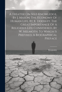 A Treatise On Self-knowledge, By J. Mason. The Economy Of Human Life, By R. Dodsley. The Great Importance Of A Religious Life Considered, By W. Melmoth. To Which Is Prefixed, A Biographical Preface