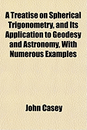 A Treatise on Spherical Trigonometry, and Its Application to Geodesy and Astronomy
