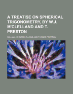 A Treatise on Spherical Trigonometry, by W.J. M'Clelland and T. Preston