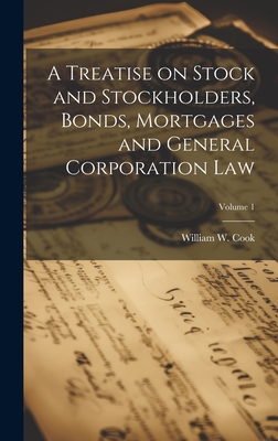 A Treatise on Stock and Stockholders, Bonds, Mortgages and General Corporation Law; Volume 1 - Cook, William W (William Wilson) 18 (Creator)