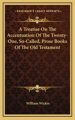 A Treatise on the Accentuation of the Twenty-One, So-Called, Prose Books of the Old Testament - Wickes, William