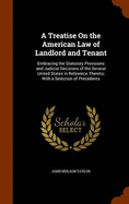 A Treatise On the American Law of Landlord and Tenant: Embracing the Statutory Provisions and Judicial Decisions of the Several United States in Reference Thereto; With a Selection of Precedents
