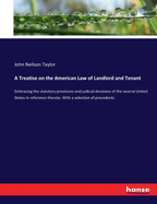 A Treatise on the American Law of Landlord and Tenant: Embracing the statutory provisions and judicial decisions of the several United States in reference thereto. With a selection of precedents.