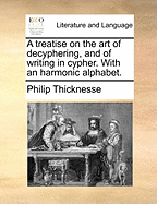 A Treatise on the Art of Decyphering, and of Writing in Cypher: With an Harmonic Alphabet