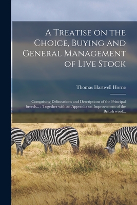 A Treatise on the Choice, Buying and General Management of Live Stock: Comprising Delineations and Descriptions of the Principal Breeds...: Together With an Appendix on Improvement of the British Wool... - Horne, Thomas Hartwell