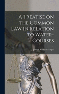 A Treatise on the Common Law in Relation to Water-Courses