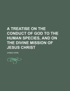 A Treatise on the Conduct of God to the Human Species, and on the Divine Mission of Jesus Christ