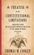A Treatise on the Constitutional Limitations which Rest Upon the Legislative Power of the States of the American Union: Fifth Edition (1883)