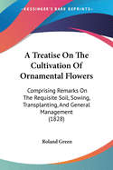 A Treatise On The Cultivation Of Ornamental Flowers: Comprising Remarks On The Requisite Soil, Sowing, Transplanting, And General Management (1828)