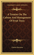 A Treatise on the Culture and Management of Fruit Trees