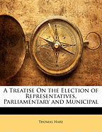 A Treatise on the Election of Representatives, Parliamentary and Municipal