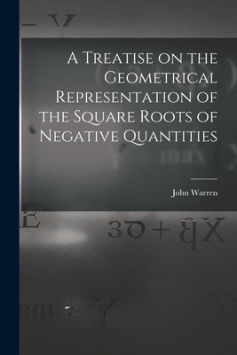 A Treatise on the Geometrical Representation of the Square Roots of Negative Quantities - Warren, John