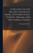 A Treatise on the Incubus Or Night-mare, Disturbed Sleep, Terrific Dreams, and Nocturnal Visions: Wi