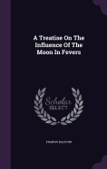 A Treatise On The Influence Of The Moon In Fevers