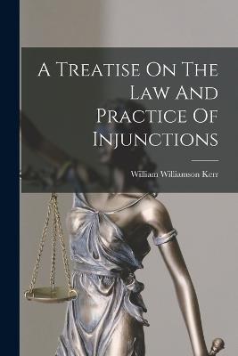 A Treatise On The Law And Practice Of Injunctions - Kerr, William Williamson