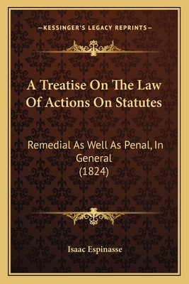 A Treatise On The Law Of Actions On Statutes: Remedial As Well As Penal, In General (1824) - Espinasse, Isaac