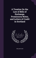 A Treatise On the Law of Bills of Exchange, Promissory Notes, and Letters of Credit in Scotland