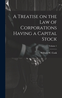 A Treatise on the Law of Corporations Having a Capital Stock; Volume 1 - Cook, William W (William Wilson) 18 (Creator)