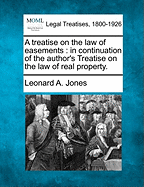 A treatise on the law of easements: in continuation of the author's Treatise on the law of real property. - Jones, Leonard A