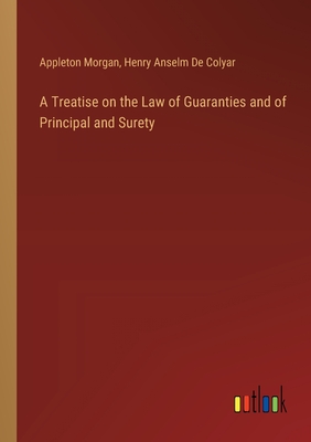 A Treatise on the Law of Guaranties and of Principal and Surety - Morgan, Appleton, and De Colyar, Henry Anselm