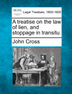 A Treatise on the Law of Lien, and Stoppage in Transitu. - Cross, John