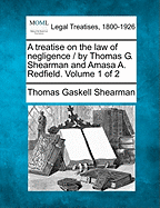 A Treatise on the Law of Negligence / By Thomas G. Shearman and Amasa A. Redfield.