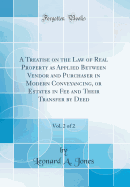 A Treatise on the Law of Real Property as Applied Between Vendor and Purchaser in Modern Conveyancing, or Estates in Fee and Their Transfer by Deed, Vol. 2 of 2 (Classic Reprint)