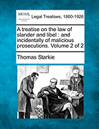 A Treatise on the Law of Slander and Libel: And Incidentally of Malicious Prosecutions. Volume 2 of 2