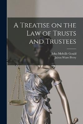 A Treatise on the Law of Trusts and Trustees - Perry, Jairus Ware, and Gould, John Melville