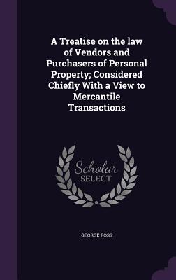 A Treatise on the law of Vendors and Purchasers of Personal Property; Considered Chiefly With a View to Mercantile Transactions - Ross, George, MD