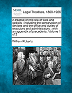 A Treatise on the Law of Wills and Codicils: Including the Construction of Devises, and the Office and Duties of Executors and Administrators : With an Appendix of Precedents