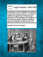 A Treatise on the Limitations of Actions at Law and Suits in Equity; To Which Is Added an Appendix Containing an Abstract of the Statutes of Limitation of the Several States, Brook's Reading Upon the Statute of Henry VIII, Etc
