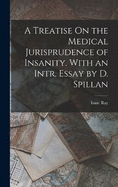 A Treatise On the Medical Jurisprudence of Insanity. With an Intr. Essay by D. Spillan