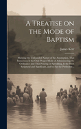 A Treatise on the Mode of Baptism: Showing the Unfounded Nature of the Assumption, That Immersion is the Only Proper Mode of Administering the Ordinance and That Pouring or Sprinkling, is the Most Scriptural and Significant, and by Far the Preferable...