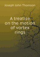 A Treatise on the Motion of Vortex Rings
