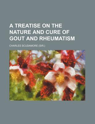 A Treatise on the Nature and Cure of Gout and Rheumatism - Scudamore, Charles, Sir