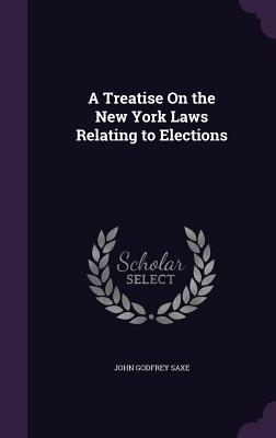 A Treatise On the New York Laws Relating to Elections - Saxe, John Godfrey