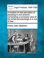 A treatise on the principles of pleading in civil actions: comprising a summary view of the whole proceedings in a suit at law.