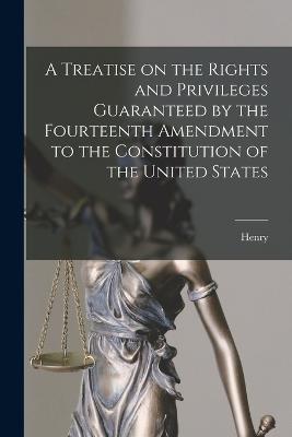 A Treatise on the Rights and Privileges Guaranteed by the Fourteenth Amendment to the Constitution of the United States [electronic Resource] - Brannon, Henry 1837-1914