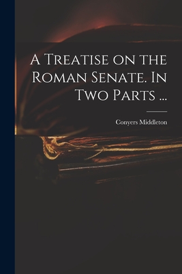 A Treatise on the Roman Senate. In Two Parts ... - Middleton, Conyers 1683-1750