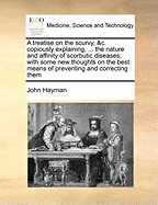 A Treatise on the Scurvy, &c. Copiously Explaining, ... the Nature and Affinity of Scorbutic Diseases; With Some New Thoughts on the Best Means of Preventing and Correcting Them