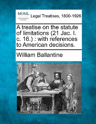 A Treatise on the Statute of Limitations (21 Jac. I. C. 16.): With References to American Decisions. - Ballantine, William