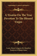 A Treatise On The True Devotion To The Blessed Virgin