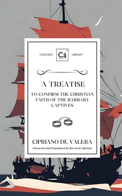 A Treatise to Confirm the Christian Faith of the Barbary Captives - Valera, Cipriano de, and Martins, Steven R (Translated by)