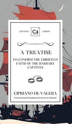 A Treatise to Confirm the Christian Faith of the Barbary Captives - Valera, Cipriano de, and Martins, Steven R (Translated by)