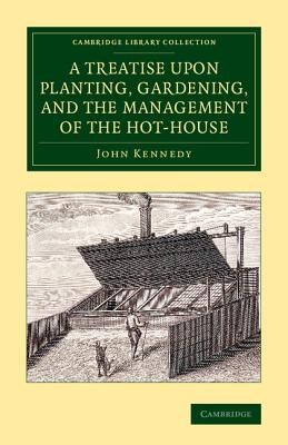 A Treatise upon Planting, Gardening, and the Management of the Hot-House - Kennedy, John