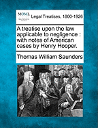 A Treatise Upon the Law Applicable to Negligence: With Notes of American Cases by Henry Hooper. - Saunders, Thomas William