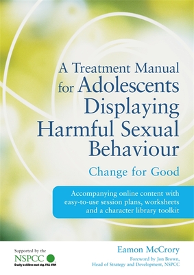 A Treatment Manual for Adolescents Displaying Harmful Sexual Behaviour: Change for Good - McCrory, Eamon